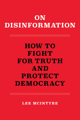 On Disinformation: How to Fight for Truth and Protect Democracy by McIntyre, Lee