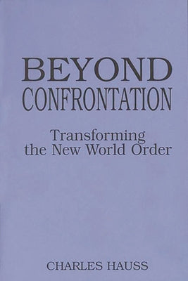 Beyond Confrontation: Transforming the New World Order by Hauss, Charles