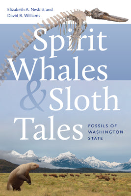 Spirit Whales and Sloth Tales: Fossils of Washington State by Nesbitt, Elizabeth A.