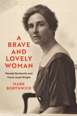 A Brave and Lovely Woman: Mamah Borthwick and Frank Lloyd Wright by Borthwick, Mark