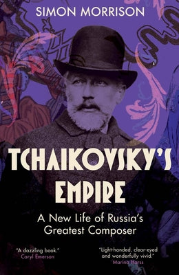 Tchaikovsky's Empire: A New Life of Russia's Greatest Composer by Morrison, Simon