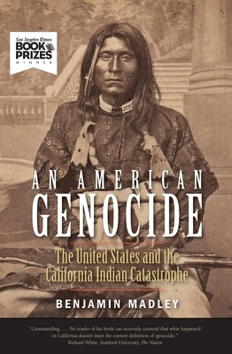 An American Genocide: The United States and the California Indian Catastrophe, 1846-1873 by Madley, Benjamin