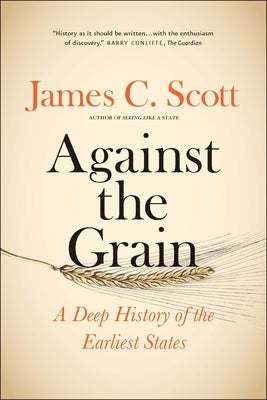 Against the Grain: A Deep History of the Earliest States by Scott, James C.
