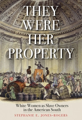 They Were Her Property: White Women as Slave Owners in the American South by Jones-Rogers, Stephanie E.
