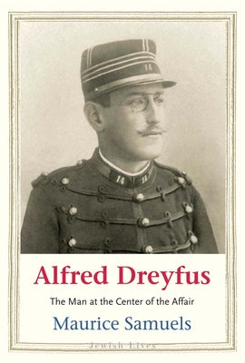 Alfred Dreyfus: The Man at the Center of the Affair by Samuels, Maurice