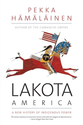 Lakota America: A New History of Indigenous Power by Hamalainen, Pekka