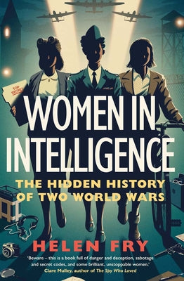 Women in Intelligence: The Hidden History of Two World Wars by Fry, Helen