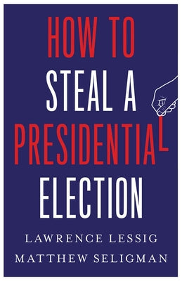 How to Steal a Presidential Election by Lessig, Lawrence