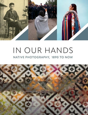 In Our Hands: Native Photography, 1890 to Now by Ahlberg Yohe, Jill