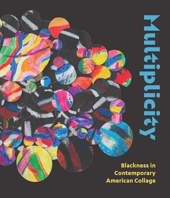 Multiplicity: Blackness in Contemporary American Collage by Delmez, Kathryn E.