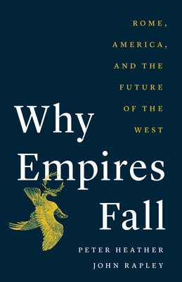 Why Empires Fall: Rome, America, and the Future of the West by Heather, Peter