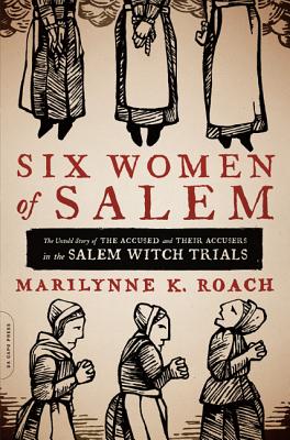 Six Women of Salem: The Untold Story of the Accused and Their Accusers in the Salem Witch Trials by Roach, Marilynne K.