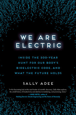 We Are Electric: Inside the 200-Year Hunt for Our Body's Bioelectric Code, and What the Future Holds by Adee, Sally