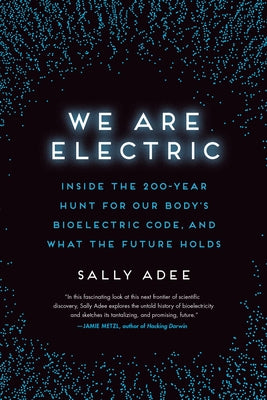 We Are Electric: Inside the 200-Year Hunt for Our Body's Bioelectric Code, and What the Future Holds by Adee, Sally