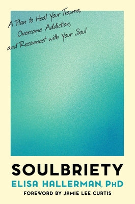 Soulbriety: A Plan to Heal Your Trauma, Overcome Addiction, and Reconnect with Your Soul by Hallerman, Elisa