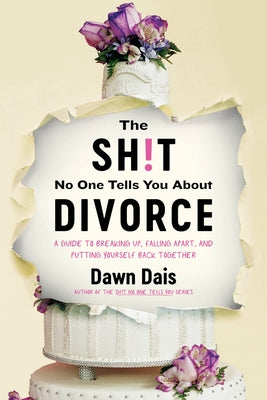 The Sh!t No One Tells You about Divorce: A Guide to Breaking Up, Falling Apart, and Putting Yourself Back Together by Dais, Dawn