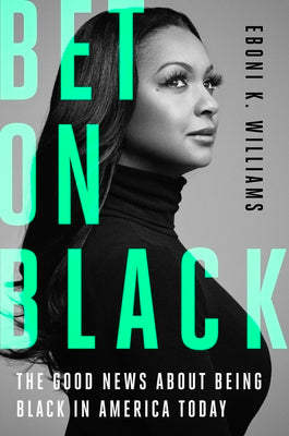 Bet on Black: The Good News about Being Black in America Today by Williams, Eboni K.