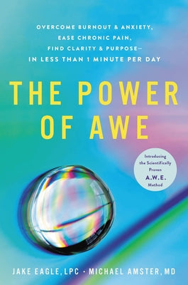 The Power of Awe: Overcome Burnout & Anxiety, Ease Chronic Pain, Find Clarity & Purpose--In Less Than 1 Minute Per Day by Eagle, Jake