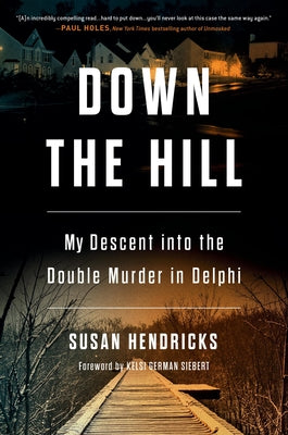 Down the Hill: My Descent Into the Double Murder in Delphi by Hendricks, Susan