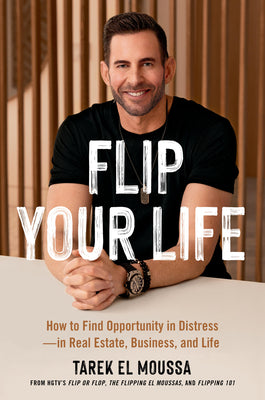 Flip Your Life: How to Find Opportunity in Distress--In Real Estate, Business, and Life by El Moussa, Tarek