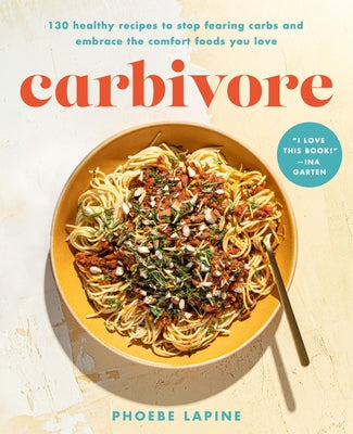 Carbivore: 130 Healthy Recipes to Stop Fearing Carbs and Embrace the Comfort Foods You Love by Lapine, Phoebe