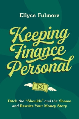 Keeping Finance Personal: Ditch the "Shoulds" and the Shame and Rewrite Your Money Story by Fulmore, Ellyce