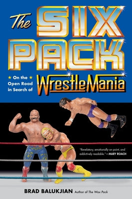 The Six Pack: On the Open Road in Search of Wrestlemania by Balukjian, Brad