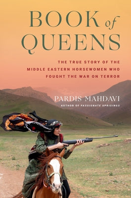 Book of Queens: The True Story of the Middle Eastern Horsewomen Who Fought the War on Terror by Mahdavi, Pardis