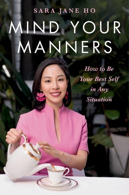 Mind Your Manners: How to Be Your Best Self in Any Situation by Ho, Sara Jane