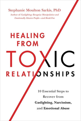 Healing from Toxic Relationships: 10 Essential Steps to Recover from Gaslighting, Narcissism, and Emotional Abuse by Sarkis, Stephanie Moulton