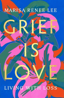 Grief Is Love: Living with Loss by Lee, Marisa Renee