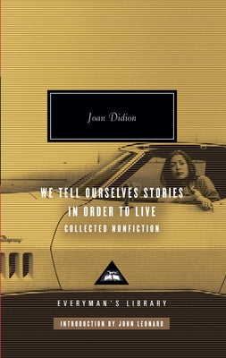 We Tell Ourselves Stories in Order to Live: Collected Nonfiction; Introduction by John Leonard by Didion, Joan