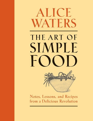 The Art of Simple Food: Notes, Lessons, and Recipes from a Delicious Revolution: A Cookbook by Waters, Alice