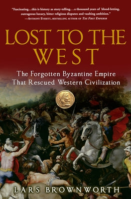 Lost to the West: The Forgotten Byzantine Empire That Rescued Western Civilization by Brownworth, Lars