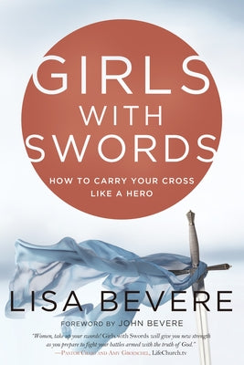 Girls with Swords: How to Carry Your Cross Like a Hero by Bevere, Lisa