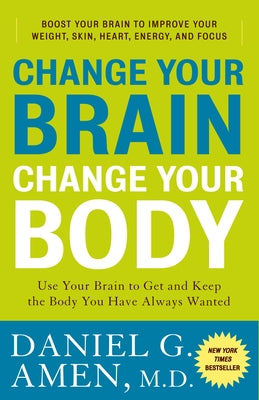 Change Your Brain, Change Your Body: Use Your Brain to Get and Keep the Body You Have Always Wanted by Amen, Daniel G.