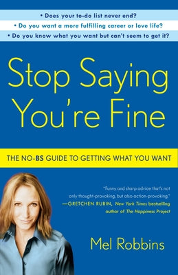 Stop Saying You're Fine: The No-BS Guide to Getting What You Want by Robbins, Mel