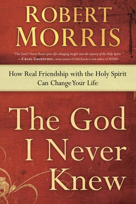 The God I Never Knew: How Real Friendship with the Holy Spirit Can Change Your Life by Morris, Robert