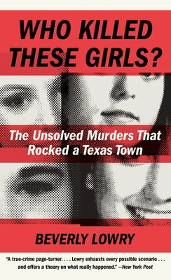 Who Killed These Girls?: The Unsolved Murders That Rocked a Texas Town by Lowry, Beverly