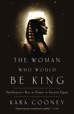 The Woman Who Would Be King: Hatshepsut's Rise to Power in Ancient Egypt by Cooney, Kara