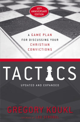 Tactics, 10th Anniversary Edition: A Game Plan for Discussing Your Christian Convictions by Koukl, Gregory
