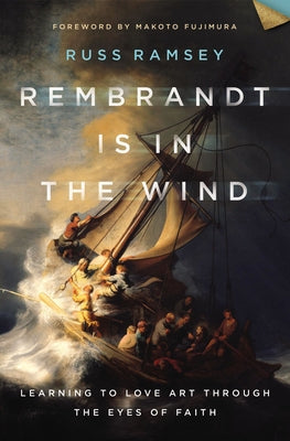 Rembrandt Is in the Wind: Learning to Love Art Through the Eyes of Faith by Ramsey, Russ