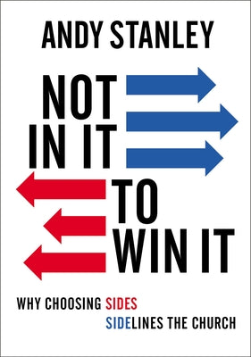 Not in It to Win It: Why Choosing Sides Sidelines the Church by Stanley, Andy