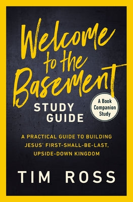 Welcome to the Basement Study Guide: A Practical Guide to Building Jesus' First-Shall-Be-Last, Upside-Down Kingdom by Ross, Tim