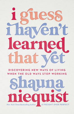 I Guess I Haven't Learned That Yet: Discovering New Ways of Living When the Old Ways Stop Working by Niequist, Shauna