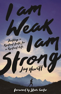 I Am Weak, I Am Strong: Building a Resilient Faith for a Resilient Life by Hewitt, Jay
