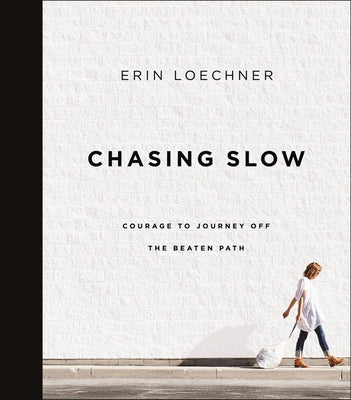 Chasing Slow: Courage to Journey Off the Beaten Path by Loechner, Erin