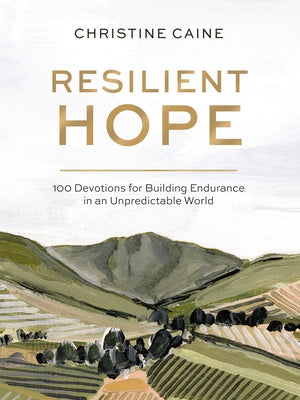 Resilient Hope: 100 Devotions for Building Endurance in an Unpredictable World by Caine, Christine