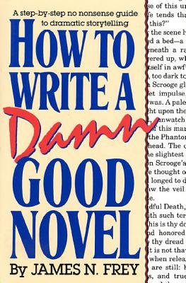 How to Write a Damn Good Novel: A Step-By-Step No Nonsense Guide to Dramatic Storytelling by Frey, James N.