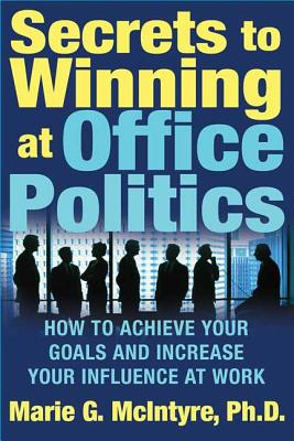 Secrets to Winning at Office Politics: How to Achieve Your Goals and Increase Your Influence at Work by McIntyre, Marie G.